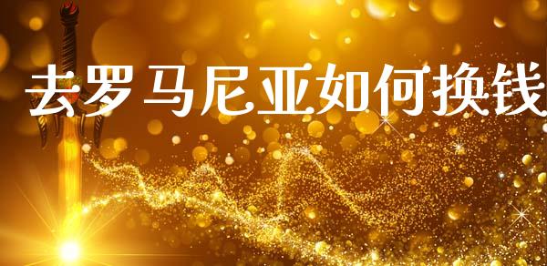 去罗马尼亚如何换钱_https://m.jnlaobingbanjia.com_理财规划_第1张