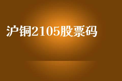 沪铜2105股票码_https://m.jnlaobingbanjia.com_基金市场_第1张