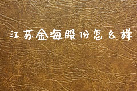 江苏金海股份怎么样_https://m.jnlaobingbanjia.com_金融监管_第1张