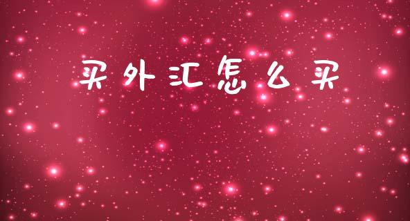 买外汇怎么买_https://m.jnlaobingbanjia.com_全球市场_第1张