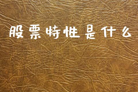 股票特性是什么_https://m.jnlaobingbanjia.com_区块链_第1张