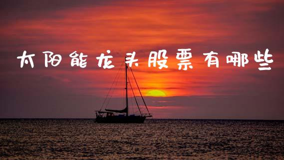 太阳能龙头股票有哪些_https://m.jnlaobingbanjia.com_区块链_第1张