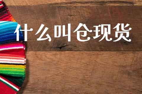 什么叫仓现货_https://m.jnlaobingbanjia.com_股市新闻_第1张
