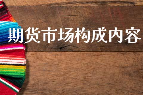 期货市场构成内容_https://m.jnlaobingbanjia.com_金融监管_第1张