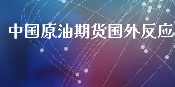 中国原油期货国外反应_https://m.jnlaobingbanjia.com_理财规划_第1张