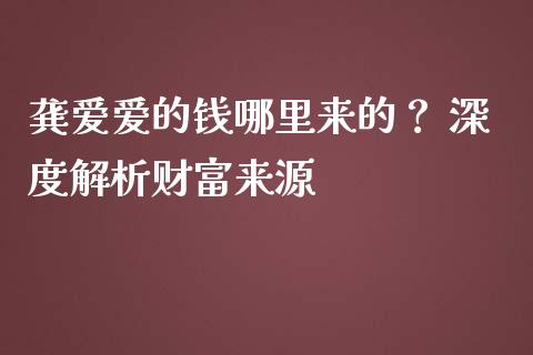 龚爱爱的钱哪里来的？ 深度解析财富来源_https://m.jnlaobingbanjia.com_金融监管_第1张