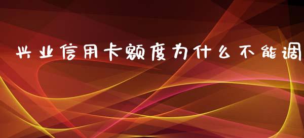 兴业信用卡额度为什么不能调_https://m.jnlaobingbanjia.com_基金市场_第1张