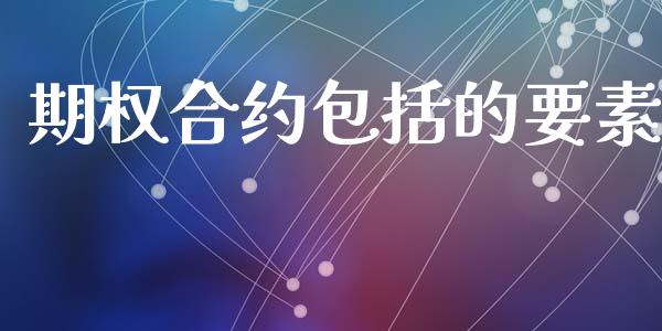 期权合约包括的要素_https://m.jnlaobingbanjia.com_基金市场_第1张