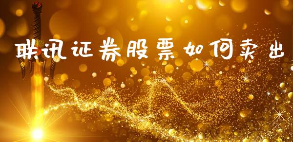 联讯证券股票如何卖出_https://m.jnlaobingbanjia.com_全球市场_第1张