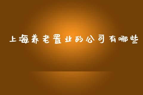 上海养老置业的公司有哪些_https://m.jnlaobingbanjia.com_金融监管_第1张