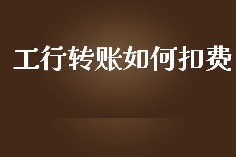 工行转账如何扣费_https://m.jnlaobingbanjia.com_全球市场_第1张