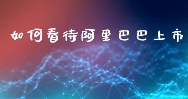 如何看待阿里巴巴上市_https://m.jnlaobingbanjia.com_理财规划_第1张