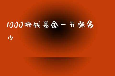 1000块钱基金一天涨多少_https://m.jnlaobingbanjia.com_股市新闻_第1张