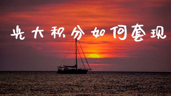 光大积分如何套现_https://m.jnlaobingbanjia.com_全球市场_第1张