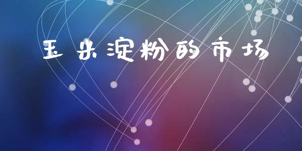 玉米淀粉的市场_https://m.jnlaobingbanjia.com_全球市场_第1张