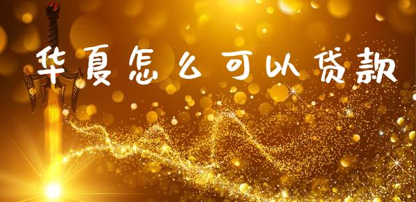 华夏怎么可以贷款_https://m.jnlaobingbanjia.com_股市新闻_第1张