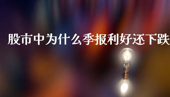 股市中为什么季报利好还下跌_https://m.jnlaobingbanjia.com_基金市场_第1张