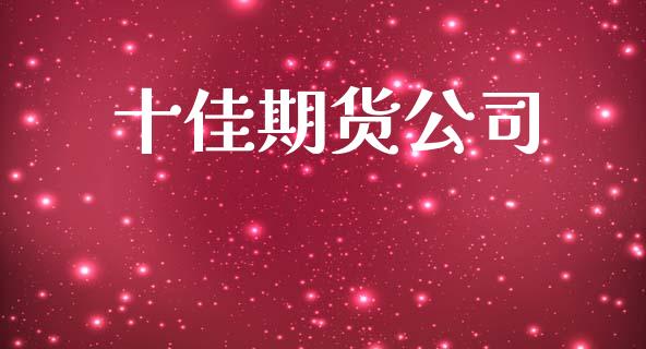 十佳期货公司_https://m.jnlaobingbanjia.com_理财规划_第1张