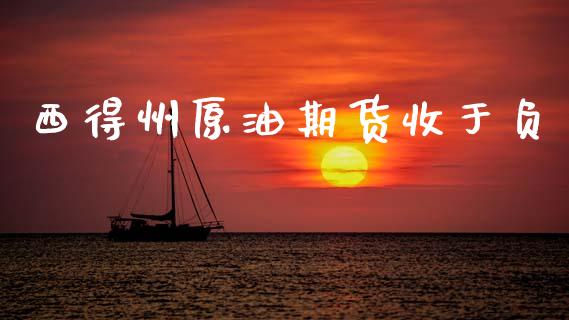 西得州原油期货收于负_https://m.jnlaobingbanjia.com_基金市场_第1张
