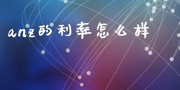 anz的利率怎么样_https://m.jnlaobingbanjia.com_基金市场_第1张