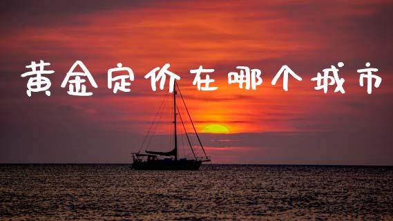 黄金定价在哪个城市_https://m.jnlaobingbanjia.com_全球市场_第1张