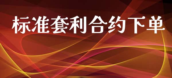 标准套利合约下单_https://m.jnlaobingbanjia.com_股市新闻_第1张