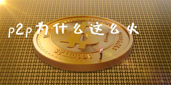 p2p为什么这么火_https://m.jnlaobingbanjia.com_股市新闻_第1张