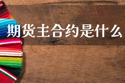 期货主合约是什么_全球市场_第1张_全球市场_股市新闻_理财规划_金融监管_区块链_基金市场 期货主合约是什么_https://m.jnlaobingbanjia.com_全球市场_第1张