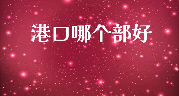 港口哪个部好_https://m.jnlaobingbanjia.com_基金市场_第1张