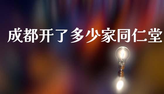 成都开了多少家同仁堂_https://m.jnlaobingbanjia.com_理财规划_第1张