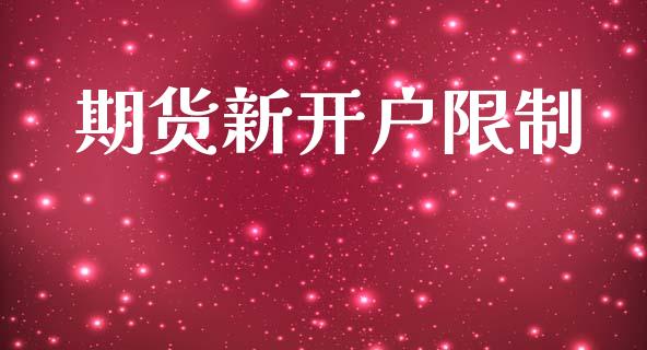 期货新开户限制_https://m.jnlaobingbanjia.com_全球市场_第1张