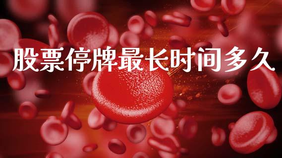 股票停牌最长时间多久_https://m.jnlaobingbanjia.com_金融监管_第1张