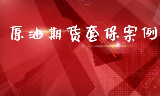 原油期货套保案例_https://m.jnlaobingbanjia.com_理财规划_第1张
