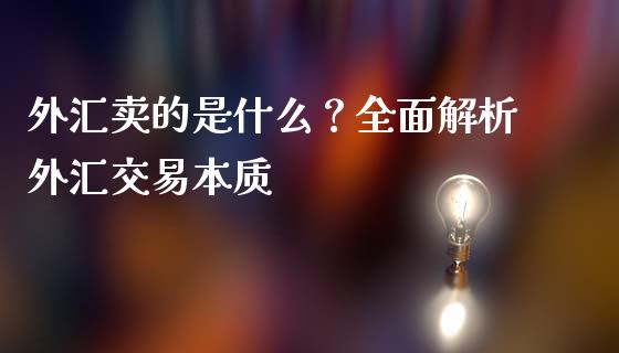外汇卖的是什么？全面解析外汇交易本质_https://m.jnlaobingbanjia.com_基金市场_第1张
