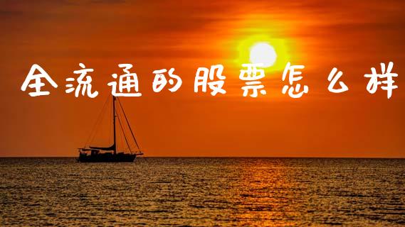 全流通的股票怎么样_https://m.jnlaobingbanjia.com_金融监管_第1张