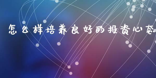 怎么样培养良好的投资心态_https://m.jnlaobingbanjia.com_基金市场_第1张