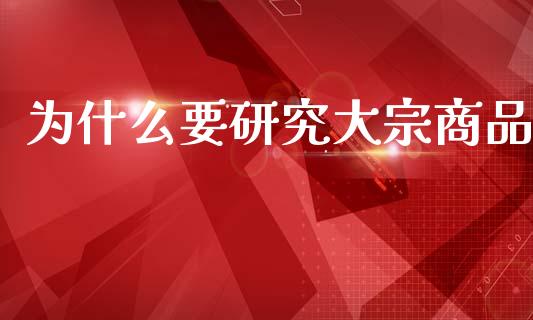 为什么要研究大宗商品_https://m.jnlaobingbanjia.com_全球市场_第1张