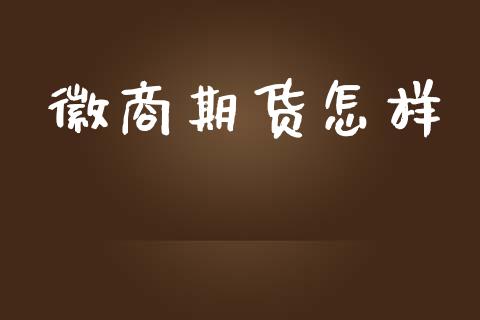 徽商期货怎样_https://m.jnlaobingbanjia.com_金融监管_第1张