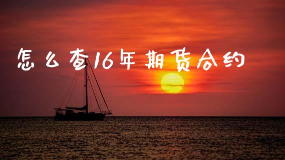 怎么查16年期货合约_https://m.jnlaobingbanjia.com_理财规划_第1张