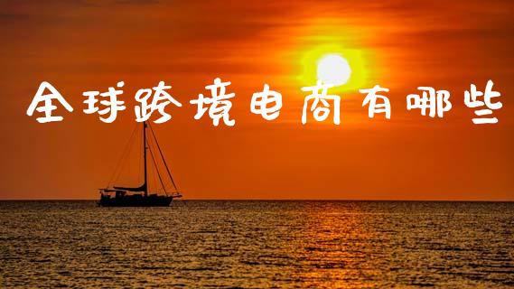 全球跨境电商有哪些_https://m.jnlaobingbanjia.com_全球市场_第1张