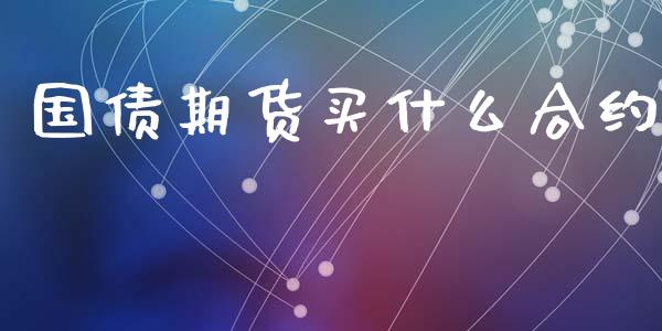 国债期货买什么合约_https://m.jnlaobingbanjia.com_全球市场_第1张