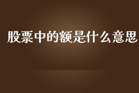 股票中的额是什么意思_https://m.jnlaobingbanjia.com_理财规划_第1张