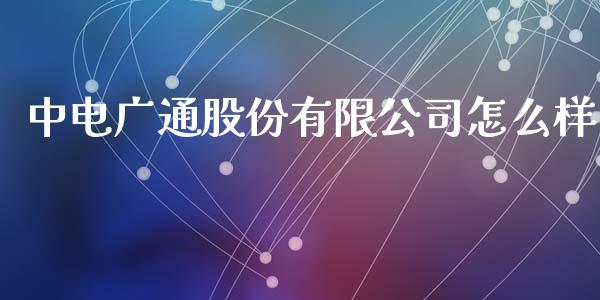中电广通股份有限公司怎么样_https://m.jnlaobingbanjia.com_基金市场_第1张
