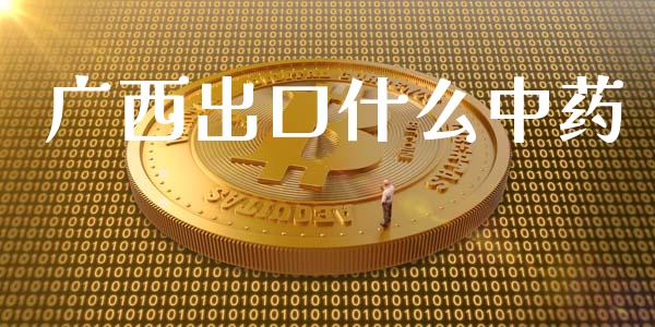 广西出口什么中药_https://m.jnlaobingbanjia.com_基金市场_第1张