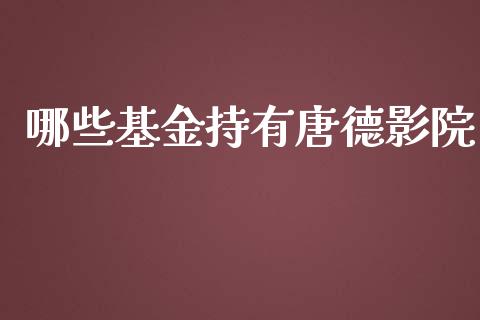 哪些基金持有唐德影院_https://m.jnlaobingbanjia.com_基金市场_第1张