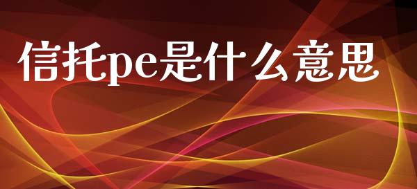 信托pe是什么意思_https://m.jnlaobingbanjia.com_全球市场_第1张