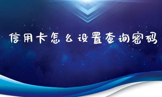 信用卡怎么设置查询密码_https://m.jnlaobingbanjia.com_基金市场_第1张