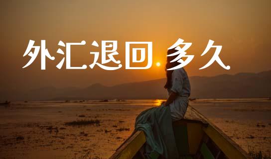 外汇退回 多久_https://m.jnlaobingbanjia.com_全球市场_第1张