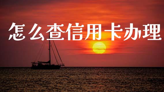怎么查信用卡办理_https://m.jnlaobingbanjia.com_基金市场_第1张