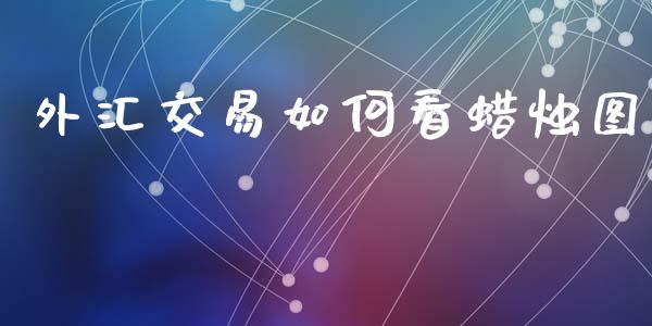 外汇交易如何看蜡烛图_https://m.jnlaobingbanjia.com_区块链_第1张